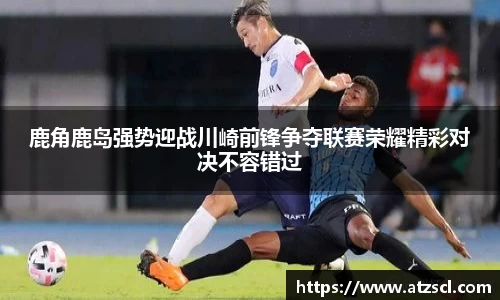 鹿角鹿岛强势迎战川崎前锋争夺联赛荣耀精彩对决不容错过