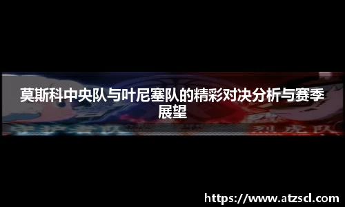 莫斯科中央队与叶尼塞队的精彩对决分析与赛季展望